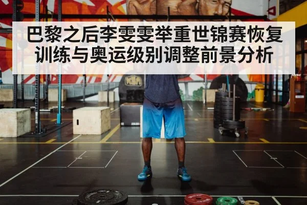 巴黎之后李雯雯举重世锦赛恢复训练与奥运级别调整前景分析(kaiyun)
